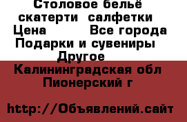 Столовое бельё, скатерти, салфетки › Цена ­ 100 - Все города Подарки и сувениры » Другое   . Калининградская обл.,Пионерский г.